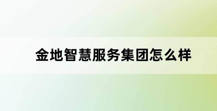 金地智慧服务集团怎么样