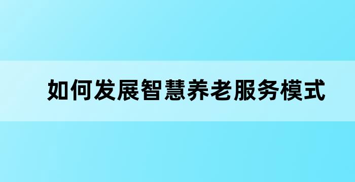 如何发展智慧养老服务模式