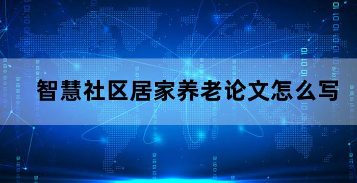 智慧社区居家养老论文怎么写