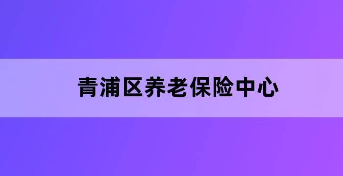 青浦区养老保险中心