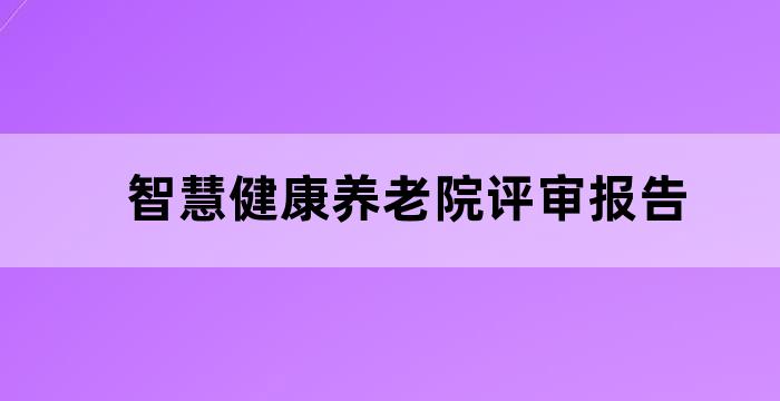 智慧健康养老院评审报告