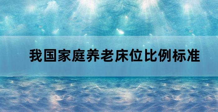 我国家庭养老床位比例标准