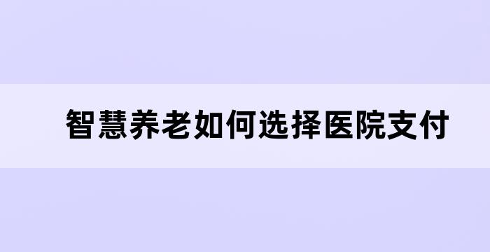 智慧养老如何选择医院支付