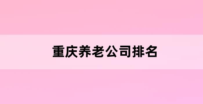 重庆养老公司排名