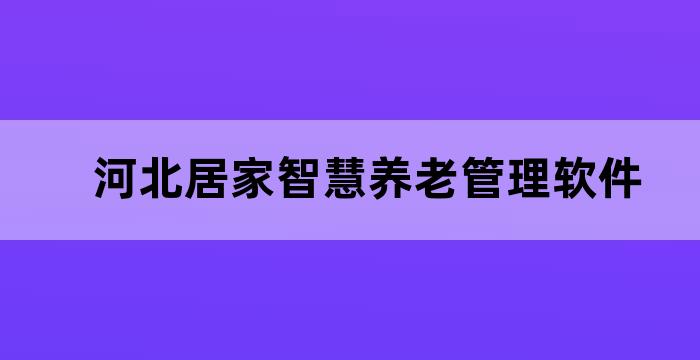 河北居家智慧养老管理软件