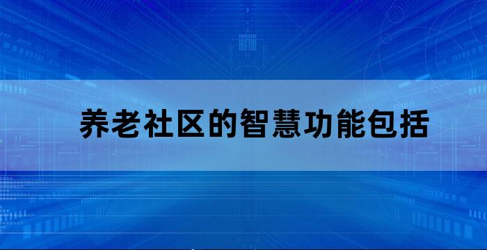 养老社区的智慧功能包括