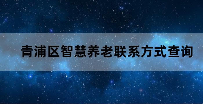 青浦区智慧养老联系方式查询