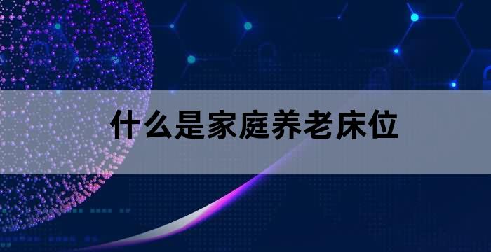 什么是家庭养老床位