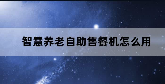 智慧养老自助售餐机怎么用