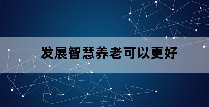 发展智慧养老可以更好