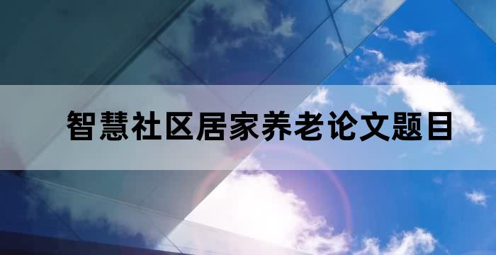 智慧社区居家养老论文题目