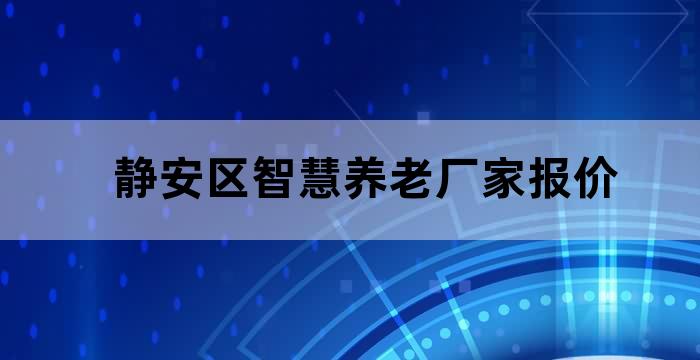 静安区智慧养老厂家报价