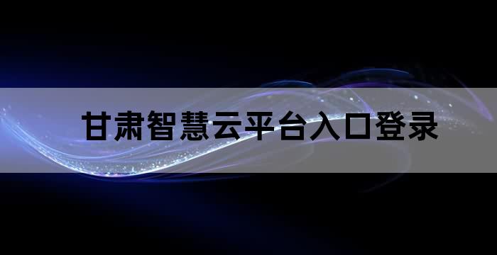 甘肃智慧云平台入口登录