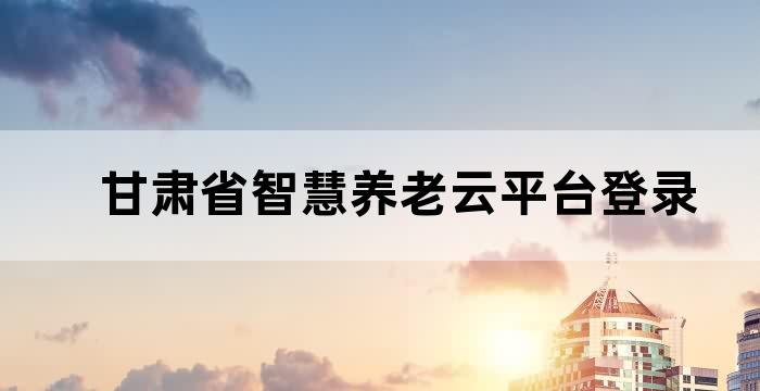 甘肃省智慧养老云平台登录