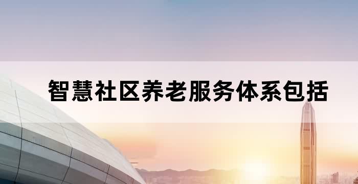 智慧社区养老服务体系包括