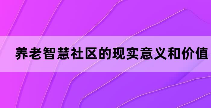 养老智慧社区的现实意义和价值