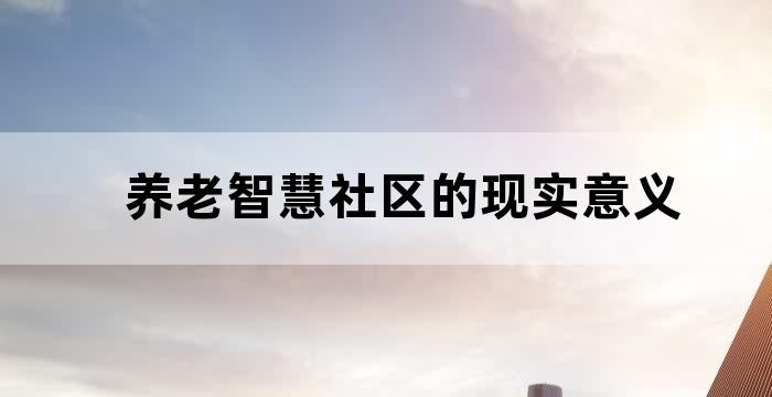 养老智慧社区的现实意义