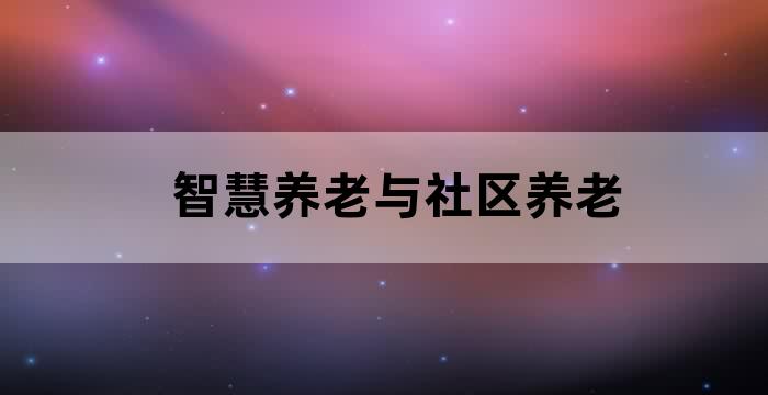 智慧养老与社区养老