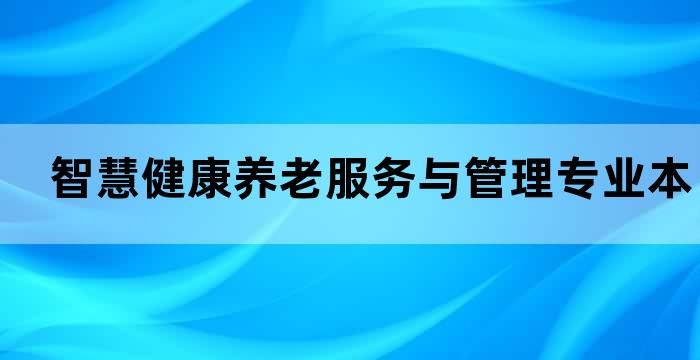 智慧健康养老服务与管理专业本科