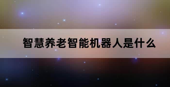 智慧养老智能机器人是什么