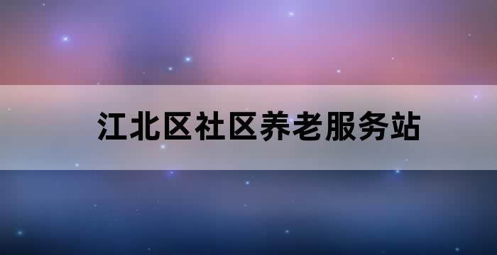 江北区社区养老服务站