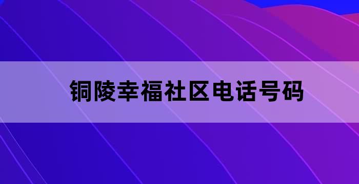 铜陵幸福社区电话号码