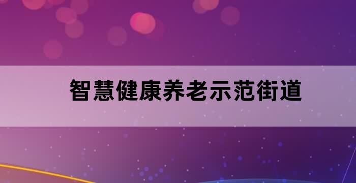 智慧健康养老示范街道