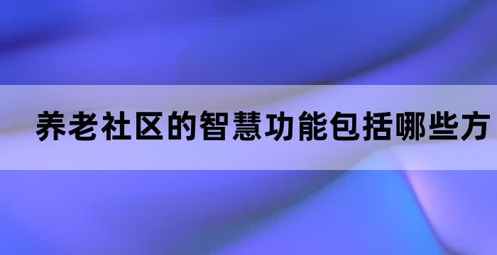 养老社区的智慧功能包括哪些方面