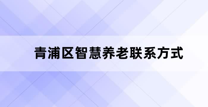 青浦区智慧养老联系方式