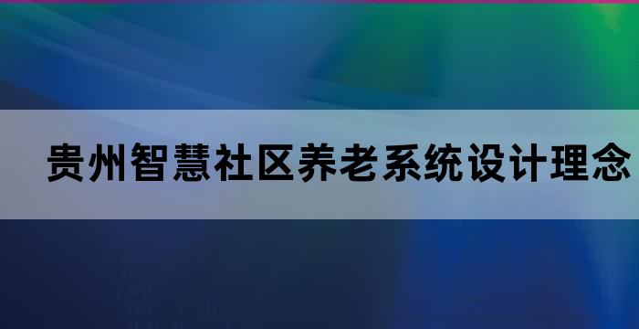 贵州智慧社区养老系统设计理念