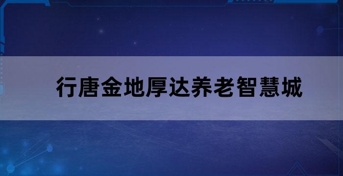 行唐金地厚达养老智慧城