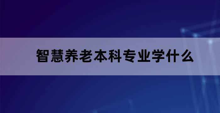 智慧养老本科专业学什么