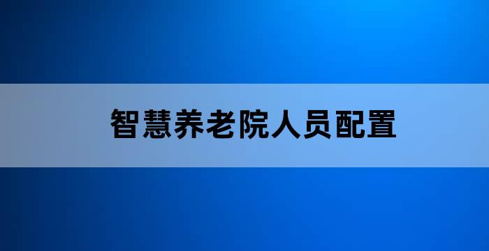 智慧养老院人员配置