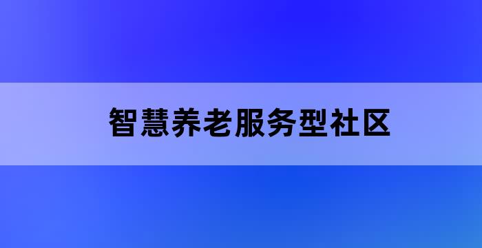 智慧养老服务型社区